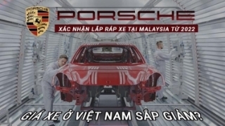 Porsche xác nhận lắp ráp xe tại Malaysia từ 2022, giá xe ở Việt Nam sắp giảm?