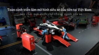 Toàn cảnh triển lãm mô hình siêu xe đầu tiên tại Việt Nam: Sân chơi mới dành cho những người yêu xe