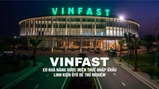 VinFast có khả năng được miễn thuế nhập khẩu linh kiện ôtô để thử nghiệm