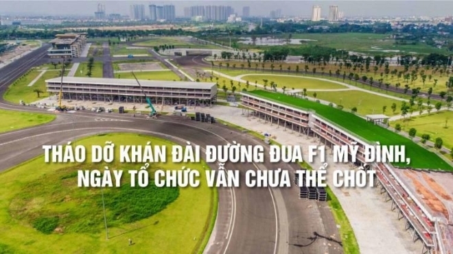 Hà Nội: Tháo dỡ khán đài đường đua F1 Mỹ Đình, ngày tổ chức vẫn chưa thể chốt
