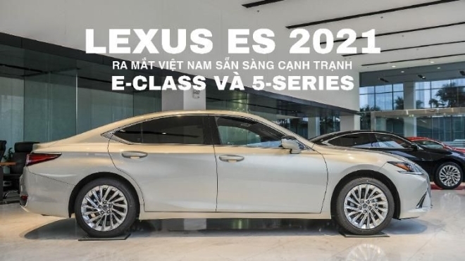 Lexus ES 2021 ra mắt Việt Nam, sẵn sàng cạnh tranh với E-Class và 5-series