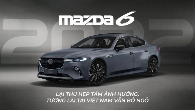 Tham vọng đạt ''đẳng cấp Lexus'' nhưng Mazda6 2022 lại thu hẹp tầm ảnh hưởng, tương lai tại Việt Nam vẫn bỏ ngỏ